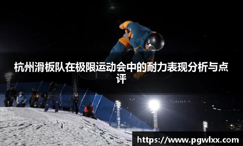 杭州滑板队在极限运动会中的耐力表现分析与点评