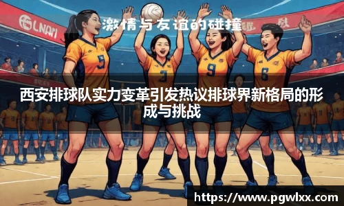 西安排球队实力变革引发热议排球界新格局的形成与挑战