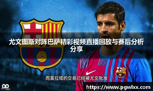 尤文图斯对阵巴萨精彩视频直播回放与赛后分析分享
