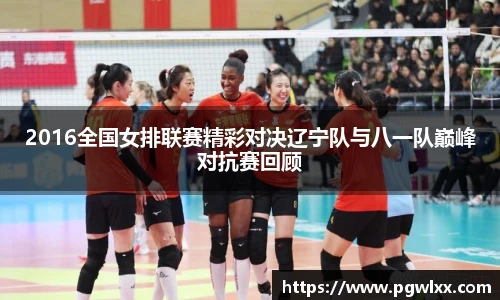 2016全国女排联赛精彩对决辽宁队与八一队巅峰对抗赛回顾