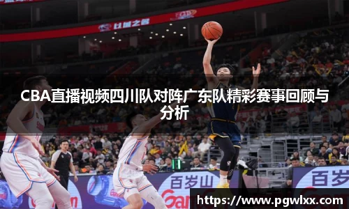 CBA直播视频四川队对阵广东队精彩赛事回顾与分析